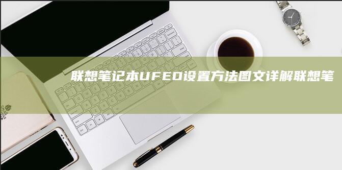 联想笔记本 UFEO 设置方法：图文详解 (联想笔记本u启动按f几)