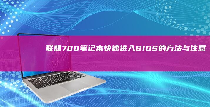 联想700笔记本快速进入BIOS的方法与注意事项 (联想700笔记本)