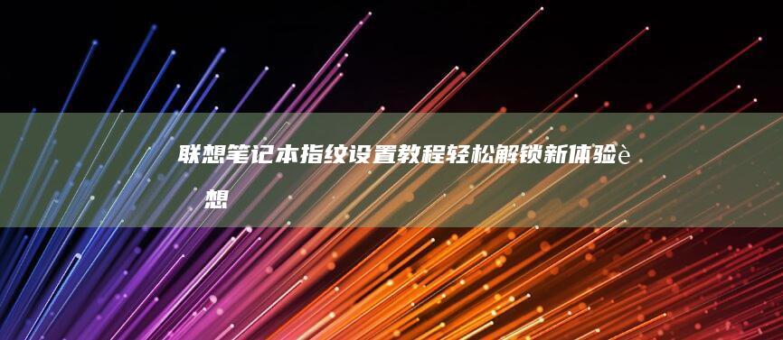 联想笔记本指纹设置教程：轻松解锁新体验 (联想笔记本指纹怎么设置)