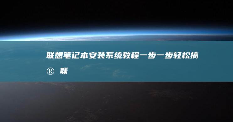 联想笔记本安装系统教程：一步一步轻松搞定 (联想笔记本安全模式怎么进入)