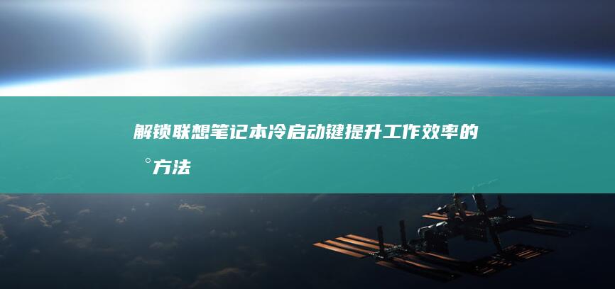 解锁联想笔记本冷启动键：提升工作效率的新方法 (解锁联想笔记本电脑键盘)