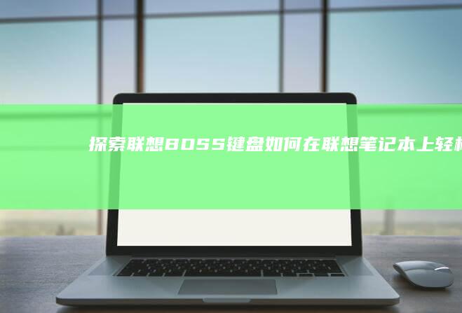 探索联想BOSS键盘：如何在联想笔记本上轻松设置 (探索联想的成语哪些)