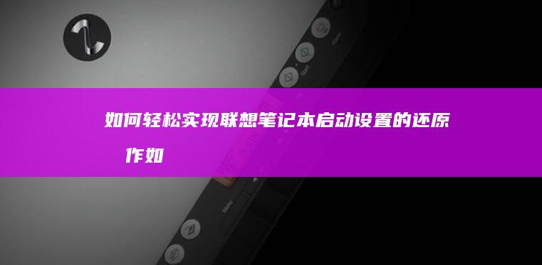 如何轻松实现联想笔记本启动设置的还原操作 (如何轻松实现微信分身操作?)