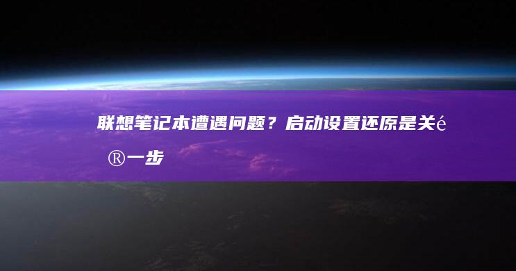 联想笔记本遭遇问题？启动设置还原是关键一步！ (联想笔记本遭淘汰了吗)