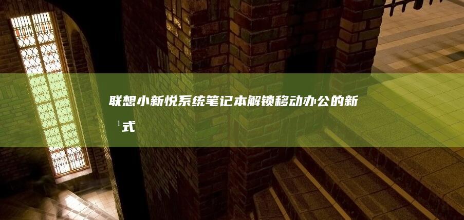 联想小新悦系统笔记本：解锁移动办公的新方式 (联想小新悦系列怎么样)