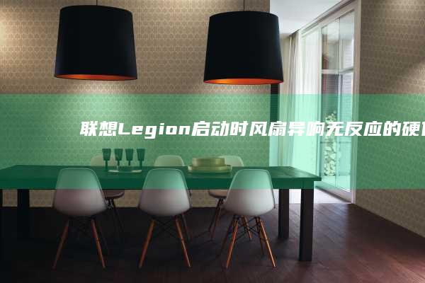 联想Legion启动时风扇异响/无反应的硬件级诊断：CPU过热保护与散热系统检修 (联想legion)