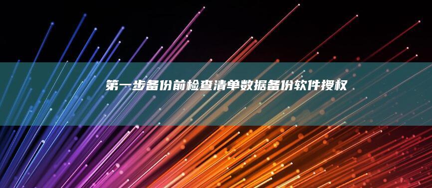 第一步：备份前检查清单——数据备份、软件授权及存储空间的准备工作 (进行备份)