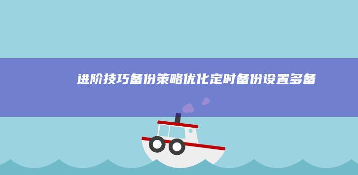 进阶技巧：备份策略优化——定时备份设置、多备份方案设计及云存储整合方案详解