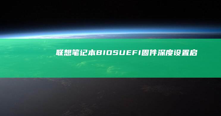 联想笔记本BIOS/UEFI固件深度设置：启动顺序调整、安全启动与硬件诊断操作流程 (联想笔记本bios怎么恢复出厂设置)