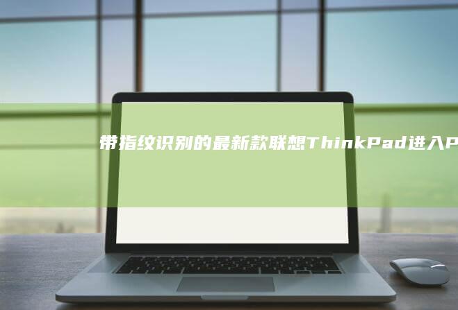 带指纹识别的最新款联想ThinkPad进入PE的特殊按键组合说明 (带指纹识别的笔记本)