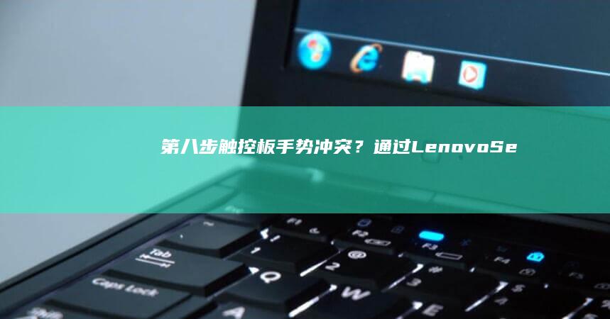 第八步：触控板手势冲突？通过Lenovo Settings重置多点触控设置 (触控操作)