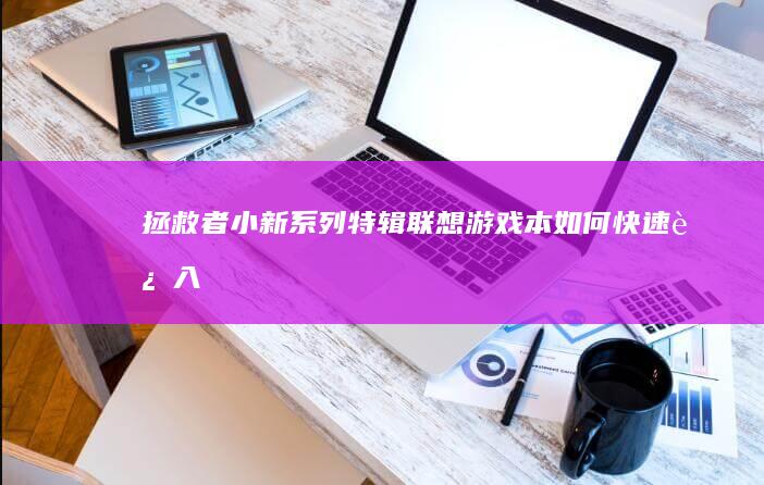 拯救者/小新系列特辑：联想游戏本如何快速进入U盘启动？双系统安装与BIOS高级设置实战指南 (拯救者小新)