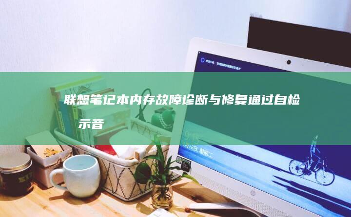 联想笔记本内存故障诊断与修复：通过自检提示音/POST代码判断黑屏原因 (联想笔记本内存怎么查看)