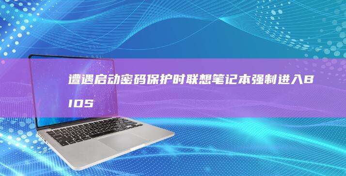 遭遇启动密码保护时联想笔记本强制进入BIOS的应急方法 (启动密码怎么办)