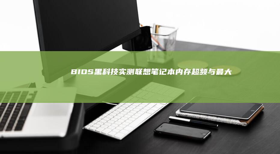 BIOS黑科技实测：联想笔记本内存超频与最大容量扩展技术指南 (bios black)