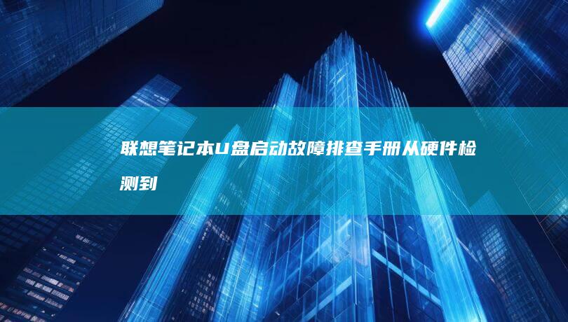 联想笔记本U盘启动故障排查手册：从硬件检测到系统文件完整性验证 (联想笔记本u启动按f几)