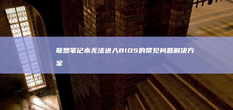 联想笔记本无法进入BIOS的常见问题解决方案：启动速度过快/快捷键冲突/BIOS密码解除 (联想笔记本无线网络找不到wifi)