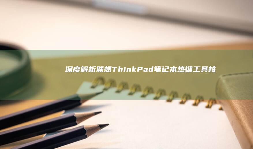 深度解析联想ThinkPad笔记本热键工具核心功能及操作指南 (联想解释)