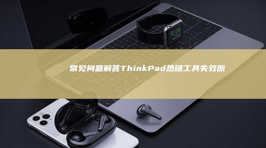 常见问题解答：ThinkPad热键工具失效原因与快速修复方法 (纪检监察机关办案常见问题解答)