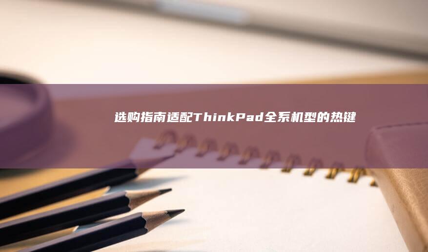 选购指南：适配ThinkPad全系机型的热键工具功能对比与推荐 (应该选购哪个)