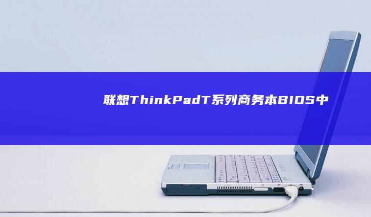 联想ThinkPad/T系列商务本BIOS中AHCI模式开启方法与系统兼容性解决方案 (联想thinkpad)