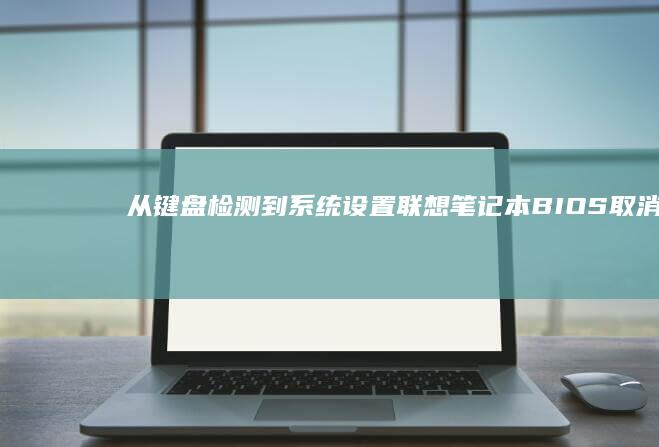 从键盘检测到系统设置：联想笔记本BIOS取消Esc键应对方案 (从键盘检测到输入设备)