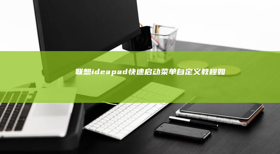 联想ideapad快速启动菜单自定义教程：如何添加/移除程序、调整启动顺序及优化开机加载速度 (联想ideacentre)