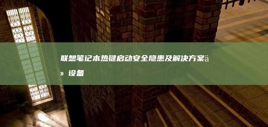 联想笔记本热键启动安全隐患及解决方案：从设备管理到固件更新的系统化处理方案 (联想笔记本热启动键是哪个)