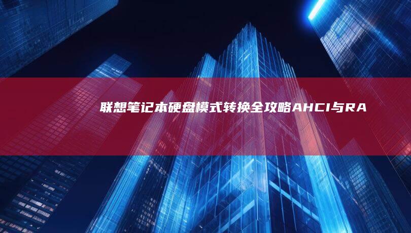 联想笔记本硬盘模式转换全攻略：AHCI与RAID/NVMe切换步骤详解 (联想笔记本硬盘怎么拆卸)