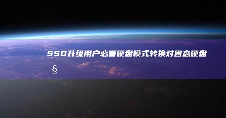 SSD升级用户必看：硬盘模式转换对固态硬盘性能优化的重要性 (升级ssd有什么用)