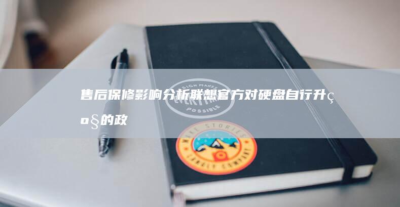 售后保修影响分析：联想官方对硬盘自行升级的政策说明与规避风险建议 (售后保修影响回收吗)