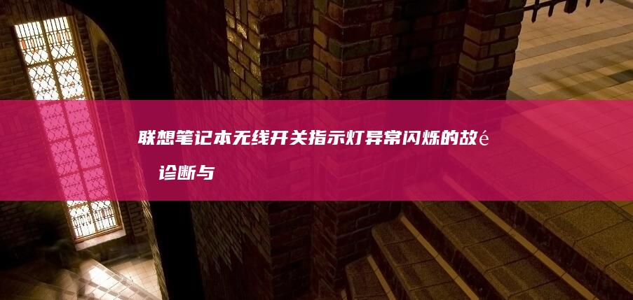 联想笔记本无线开关指示灯异常闪烁的故障诊断与硬件检测方法 (联想笔记本无线网络找不到wifi)