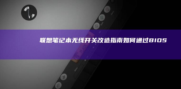 联想笔记本无线开关改造指南：如何通过BIOS解锁隐藏的网络增强模式 (联想笔记本无线网络找不到wifi)