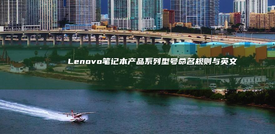 Lenovo笔记本产品系列型号命名规则与英文翻译标准指南 (lenovo是什么牌子)