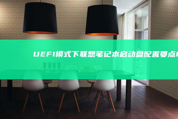 UEFI模式下联想笔记本启动盘配置要点：GPT分区表与Legacy BIOS兼容性设置 (uefi模式什么意思)