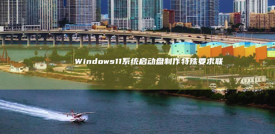 Windows 11系统启动盘制作特殊要求：联想笔记本硬件兼容性与最低配置验证 (windows)