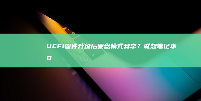 UEFI固件升级后硬盘模式异常？联想笔记本BIOS设置参数深度解析 (uefi固件设置是什么)