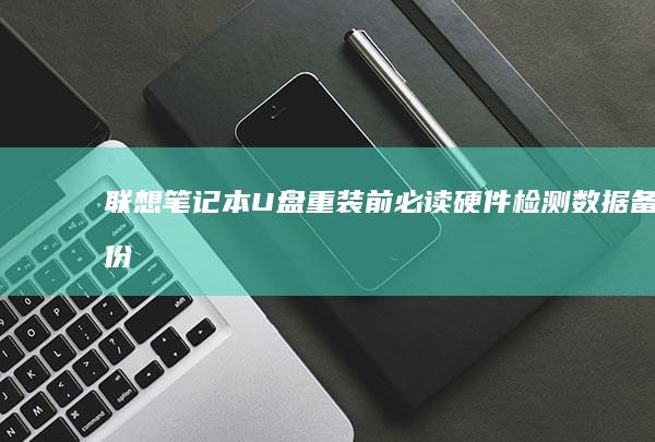 联想笔记本U盘重装前必读：硬件检测、数据备份与BIOS启动设置关键要点 (联想笔记本u盘启动按哪个键)