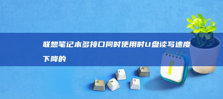 联想笔记本多接口同时使用时U盘读写速度下降的优化策略 (联想笔记本多少钱一台?)