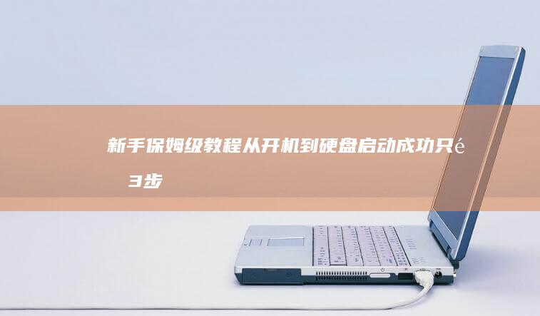 新手保姆级教程：从开机到硬盘启动成功只需3步（含按键时机与界面操作图解） (新手保姆级教程油画棒)