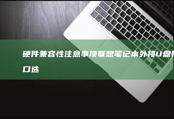 硬件兼容性注意事项：联想笔记本外接U盘接口选择与启动盘制作格式化规范指南 (硬件兼容性问题)