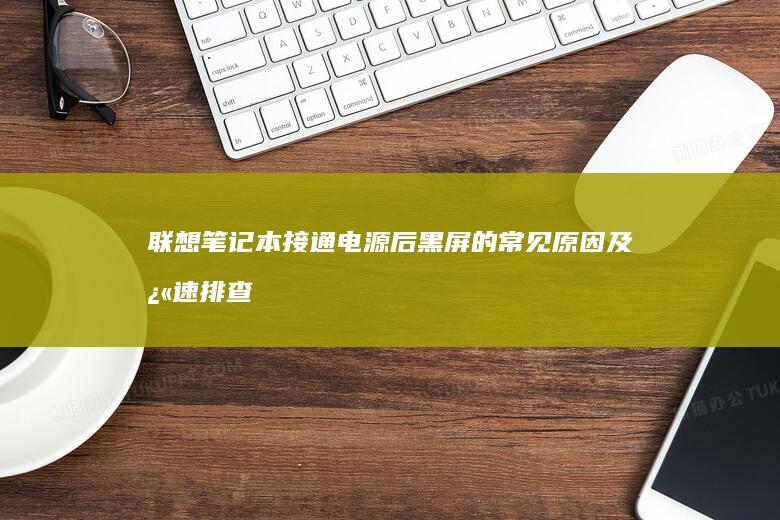 联想笔记本接通电源后黑屏的常见原因及快速排查指南 (联想笔记本接口类型图解)