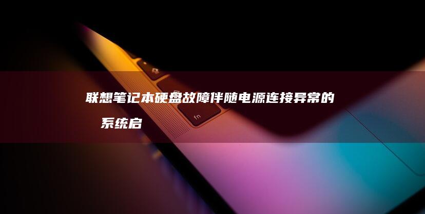 联想笔记本硬盘故障伴随电源连接异常的双系统启动修复方案 (联想笔记本硬盘怎么拆卸)