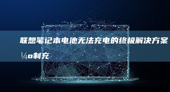 联想笔记本电池无法充电的终极解决方案：强制充电模式开启与电池校准实操步骤 (联想笔记本电脑售后维修服务网点)