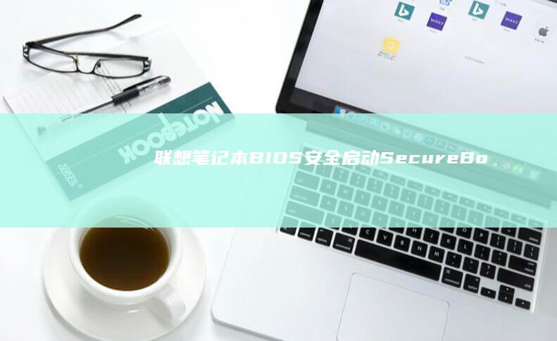 联想笔记本BIOS安全启动（Secure Boot）功能对U盘启动的影响与解除方案 (联想笔记本bios怎么恢复出厂设置)