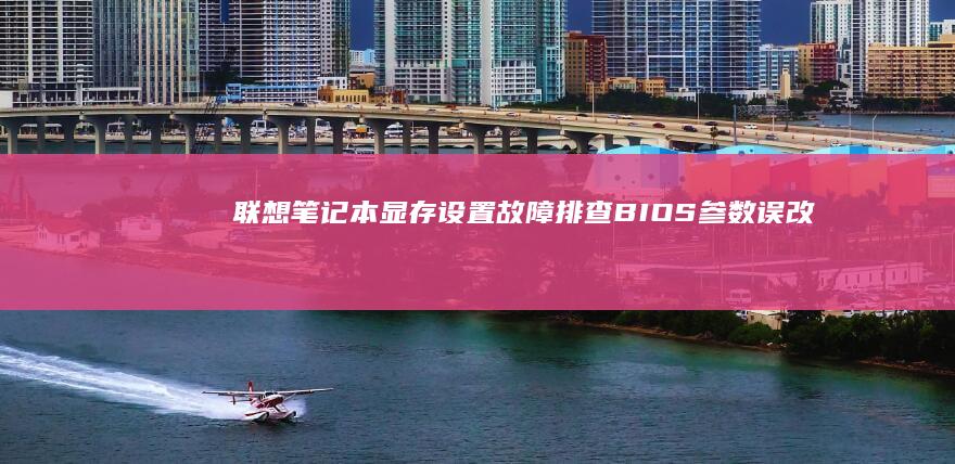 联想笔记本显存设置故障排查：BIOS参数误改后的恢复与硬件诊断方法 (联想笔记本显卡在哪里看)