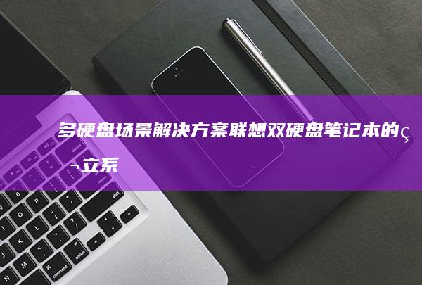 多硬盘场景解决方案：联想双硬盘笔记本的独立系统分区备份策略 (多硬盘解决方案)