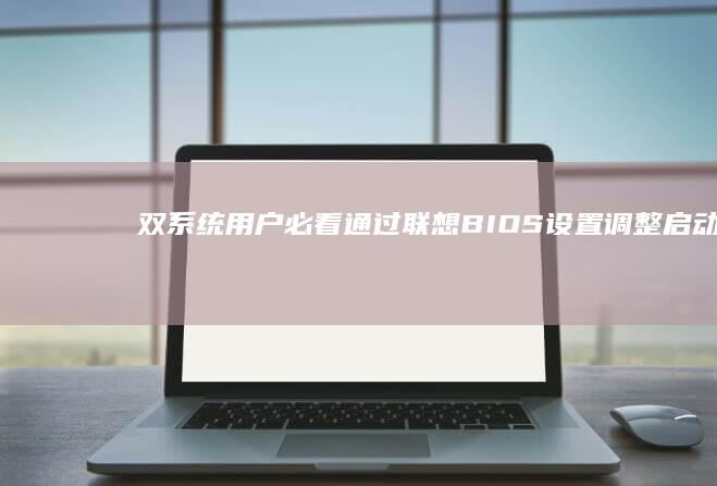 双系统用户必看：通过联想BIOS设置调整启动顺序的图文操作手册 (双系统用户必须登录吗)