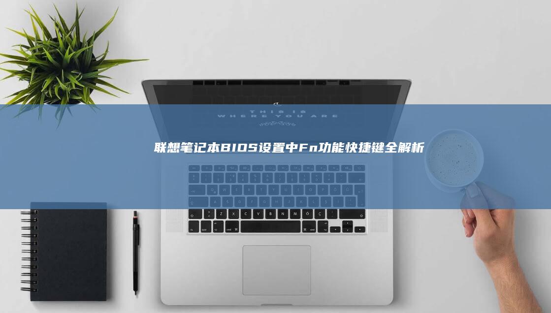 联想笔记本BIOS设置中Fn功能快捷键全解析：快速进入与功能调整指南 (联想笔记本bios怎么进入)