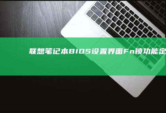 联想笔记本BIOS设置界面Fn锁功能定位：优化键盘快捷键响应的隐藏选项解析 (联想笔记本bios怎么进入)